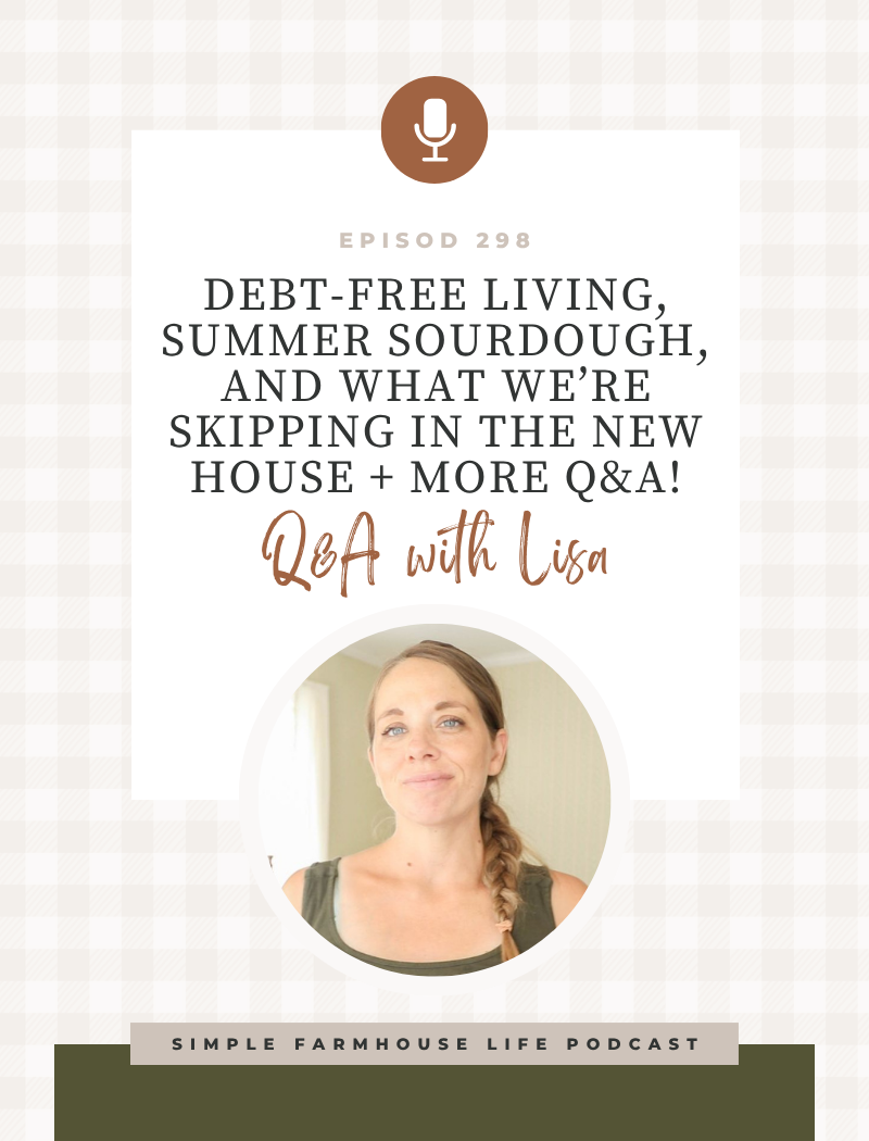 Debt-free living, summer sourdough, and what we’re skipping in the new house + more Q&A! (Episode 298)