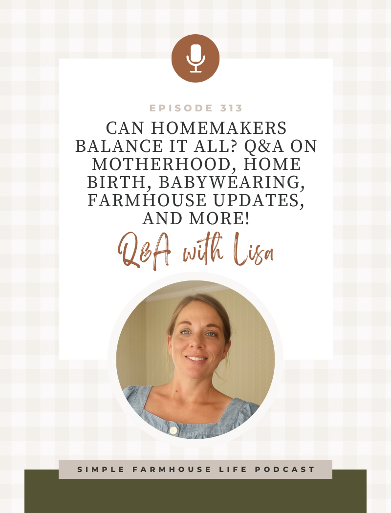 Can Homemakers Balance It All? Q&A on Motherhood, Home Birth, Babywearing, Farmhouse Updates, and More! (Episode 313)