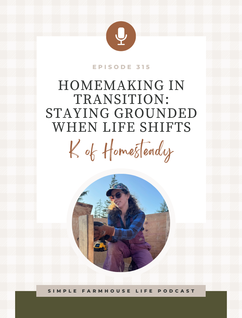 Homemaking in Transition: Staying Grounded When Life Shifts | K of Homesteady (Episode 315)
