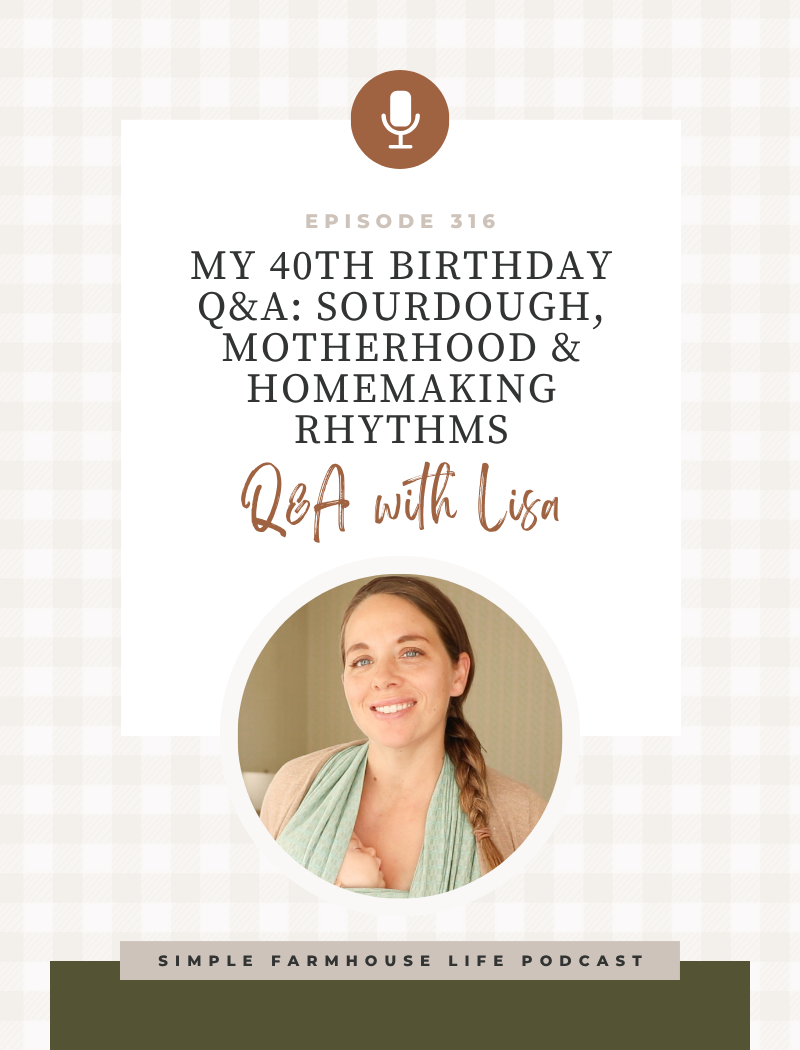 My 40th Birthday Q&A: Sourdough, Motherhood & Homemaking Rhythms (Episode 316)