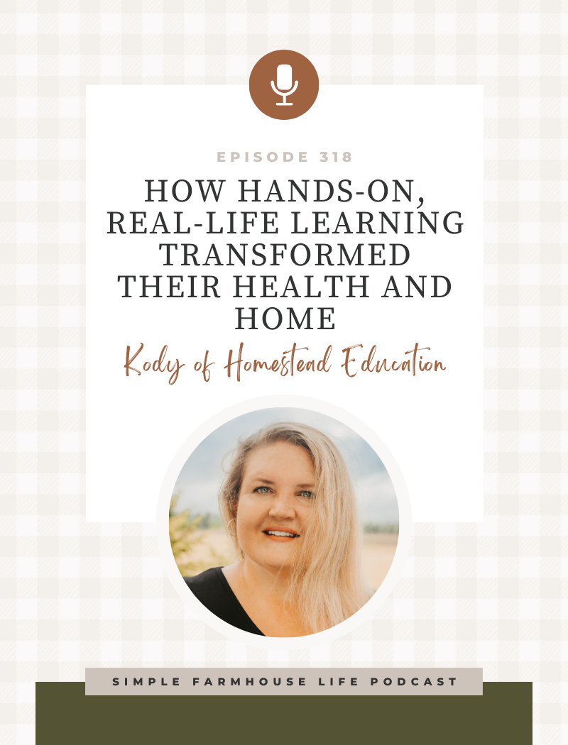 How Hands-On, Real-Life Learning Transformed Their Health and Home | Kody Hanner of Homestead Education (Episode 318)