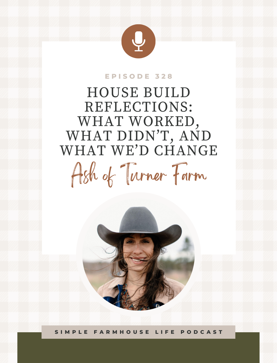House Build Reflections: What Worked, What Didn’t, and What We’d Change | Ash of Turner Farm (Episode 328)
