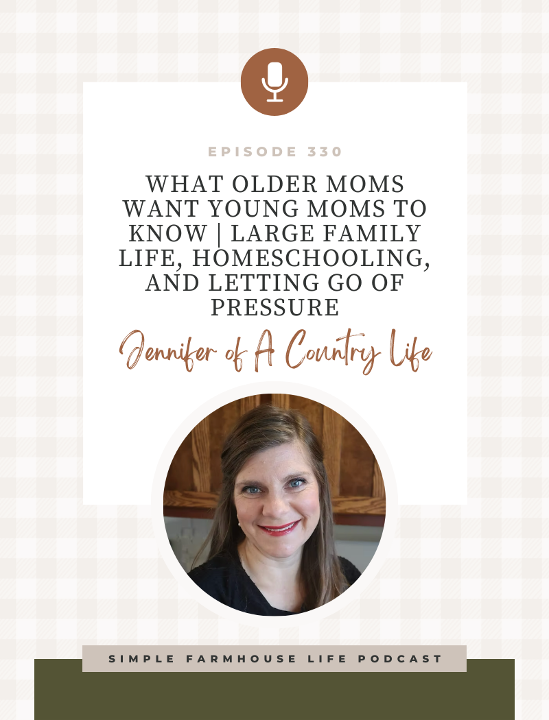 What Older Moms Want Young Moms to Know | Large Family Life, Homeschooling, and Letting Go of Pressure | Jennifer of A Country Life (Episode 330)